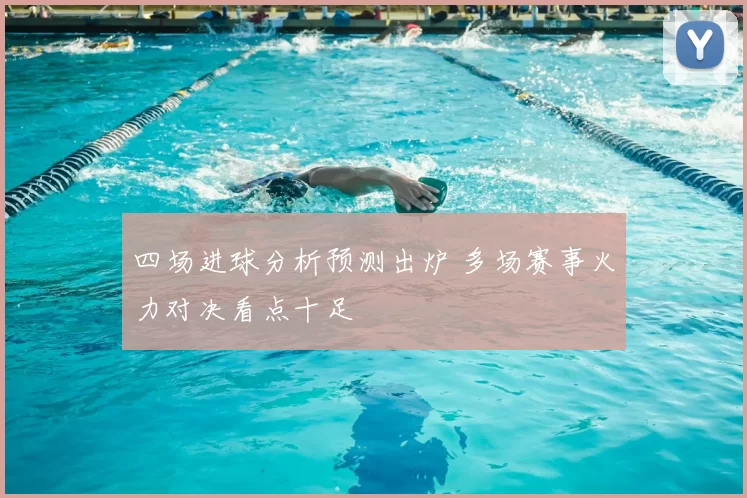 四场进球分析预测出炉 多场赛事火力对决看点十足