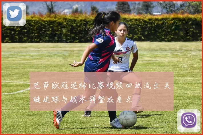 巴萨欧冠逆转比赛视频回放流出 关键进球与战术调整成看点