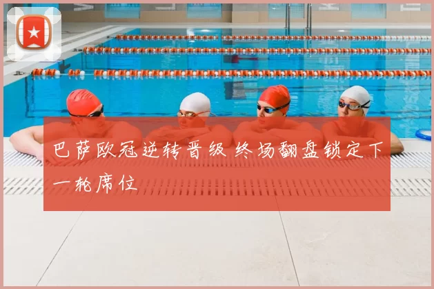 巴萨欧冠逆转晋级 终场翻盘锁定下一轮席位