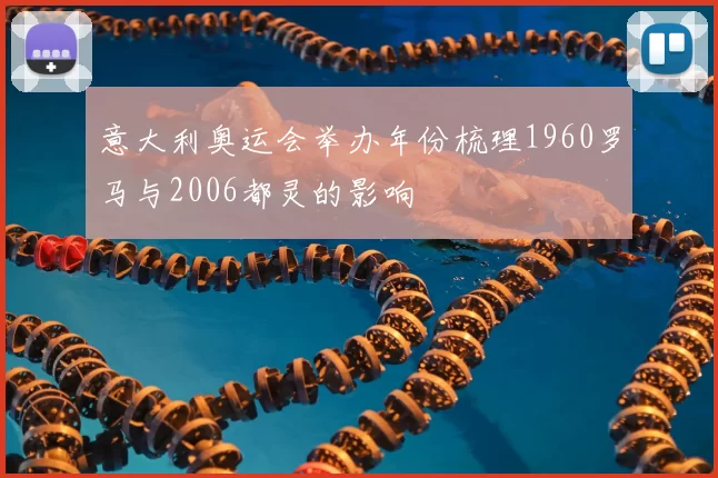 意大利奥运会举办年份梳理1960罗马与2006都灵的影响