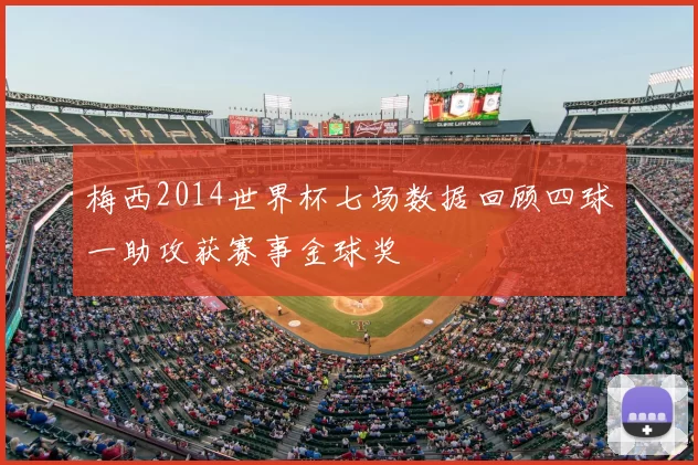 梅西2014世界杯七场数据回顾四球一助攻获赛事金球奖
