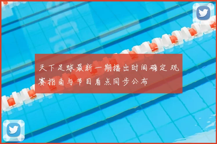 天下足球最新一期播出时间确定 观赛指南与节目看点同步公布