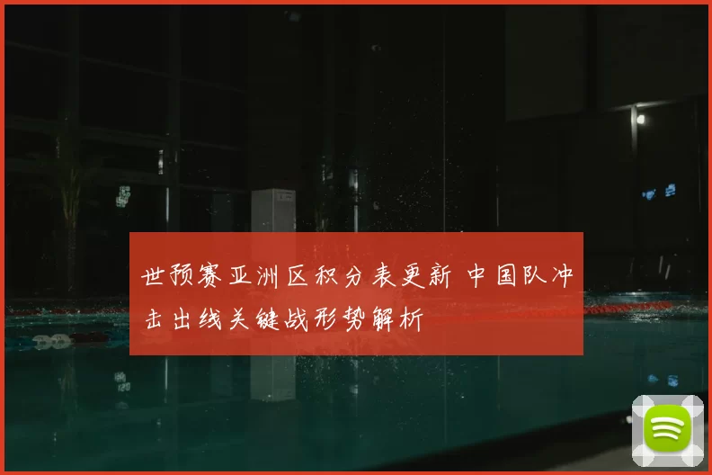世预赛亚洲区积分表更新 中国队冲击出线关键战形势解析