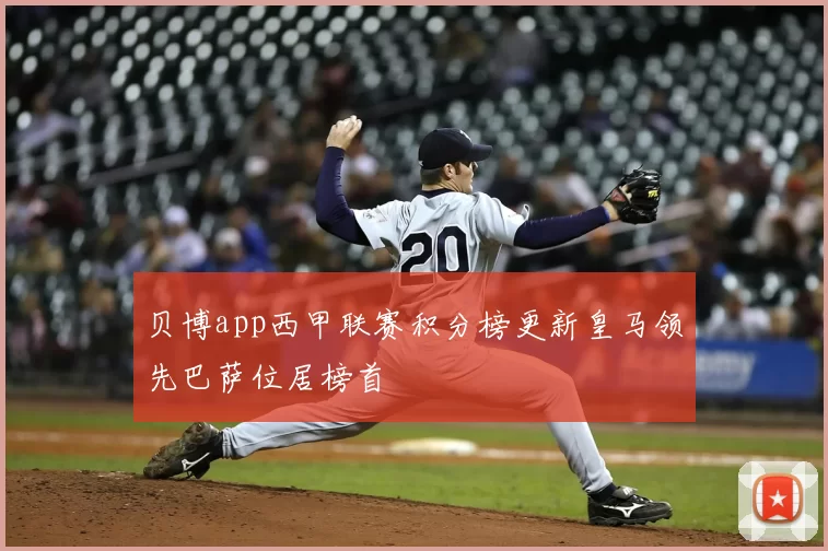 贝博app西甲联赛积分榜更新皇马领先巴萨位居榜首