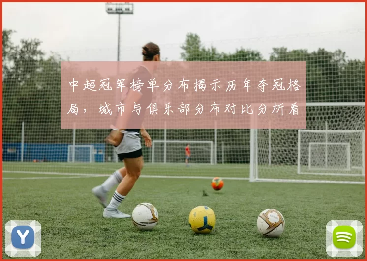 中超冠军榜单分布揭示历年夺冠格局，城市与俱乐部分布对比分析看点