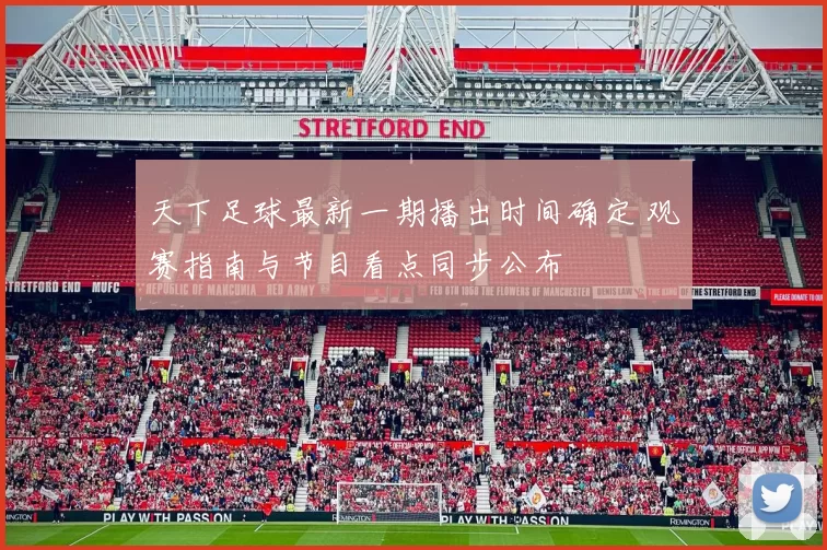 天下足球最新一期播出时间确定 观赛指南与节目看点同步公布