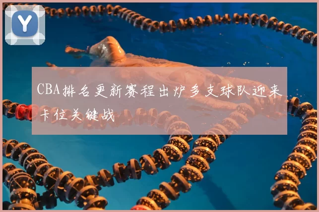 CBA排名更新赛程出炉多支球队迎来卡位关键战