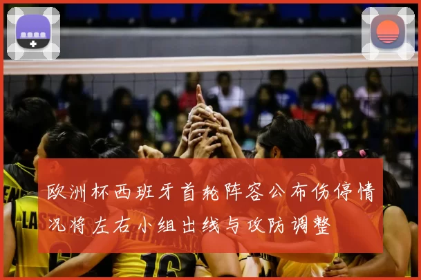 欧洲杯西班牙首轮阵容公布伤停情况将左右小组出线与攻防调整
