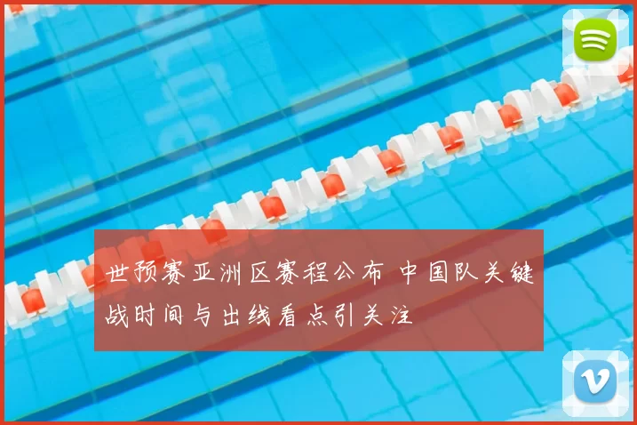 世预赛亚洲区赛程公布 中国队关键战时间与出线看点引关注