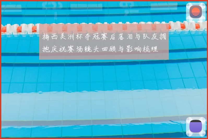 梅西美洲杯夺冠赛后落泪与队友拥抱庆祝赛场镜头回顾与影响梳理