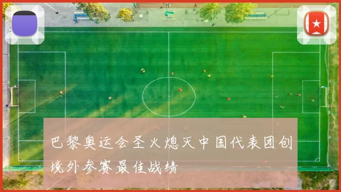 巴黎奥运会圣火熄灭中国代表团创境外参赛最佳战绩