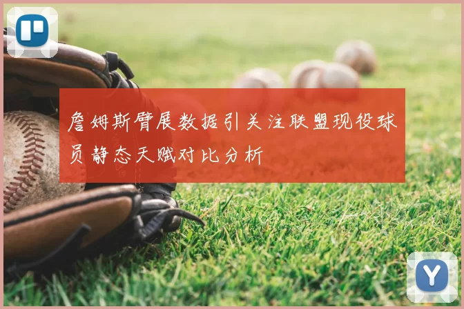 詹姆斯臂展数据引关注联盟现役球员静态天赋对比分析