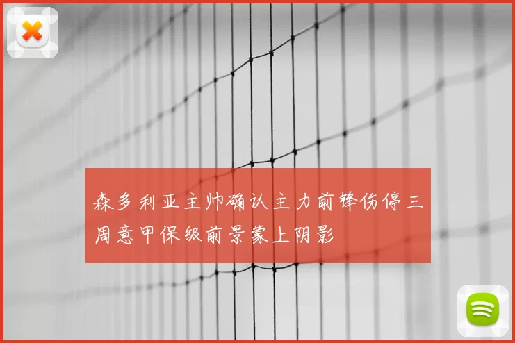 森多利亚主帅确认主力前锋伤停三周意甲保级前景蒙上阴影