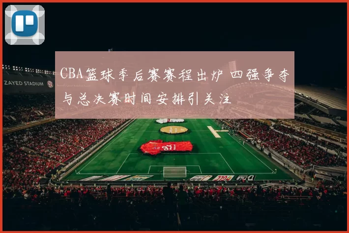 CBA篮球季后赛赛程出炉 四强争夺与总决赛时间安排引关注