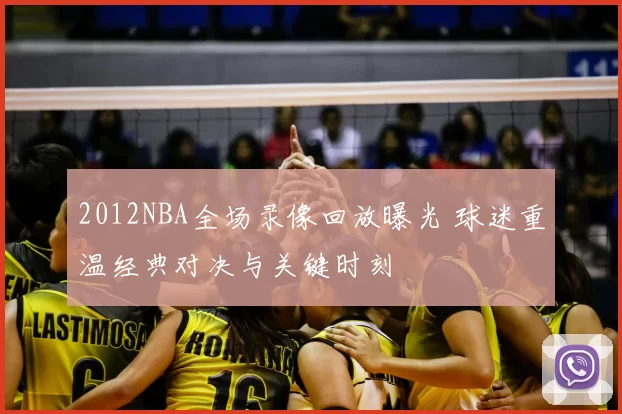 2012NBA全场录像回放曝光 球迷重温经典对决与关键时刻