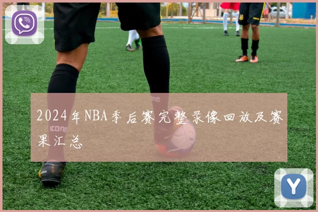 2024年NBA季后赛完整录像回放及赛果汇总
