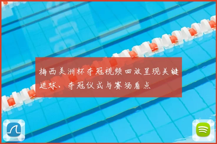 梅西美洲杯夺冠视频回放呈现关键进球、夺冠仪式与赛场看点