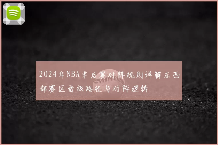 2024年NBA季后赛对阵规则详解东西部赛区晋级路径与对阵逻辑