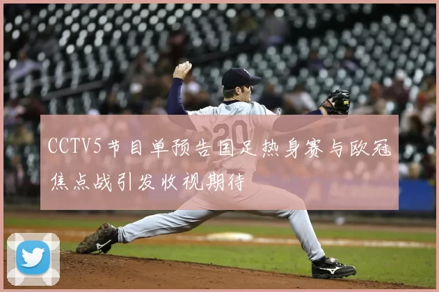 CCTV5节目单预告国足热身赛与欧冠焦点战引发收视期待