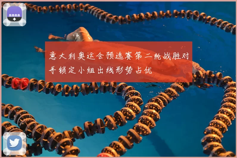 意大利奥运会预选赛第二轮战胜对手锁定小组出线形势占优