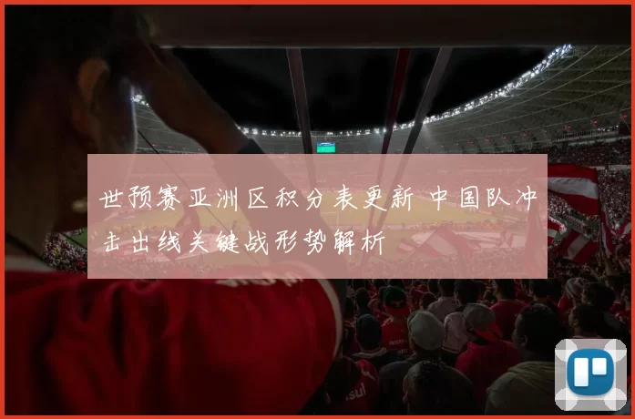 世预赛亚洲区积分表更新 中国队冲击出线关键战形势解析