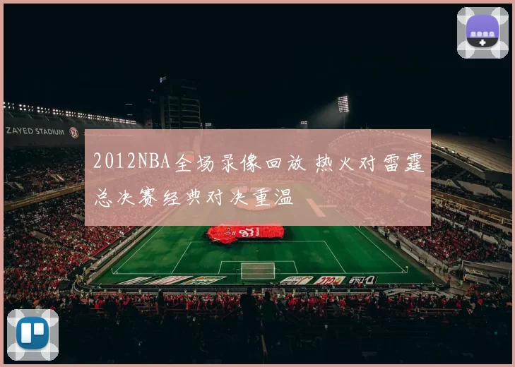 2012NBA全场录像回放 热火对雷霆总决赛经典对决重温