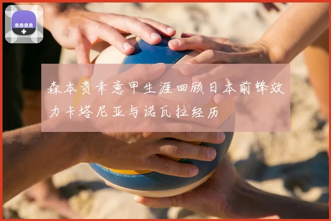 森本贵幸意甲生涯回顾日本前锋效力卡塔尼亚与诺瓦拉经历